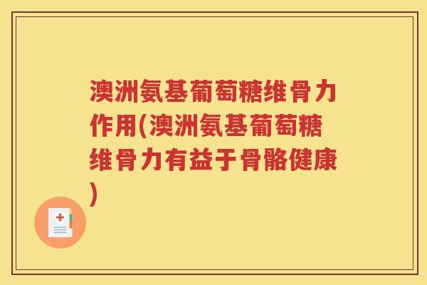 澳洲氨基葡萄糖维骨力作用(澳洲氨基葡萄糖维骨力有益于骨骼健康) 澳洲氨基葡萄糖维骨力作用(澳洲氨基葡萄糖维骨力有益于骨骼健康)