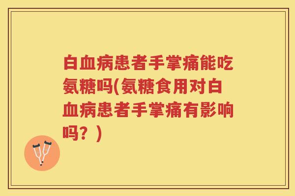 白患者手掌痛能吃氨糖吗(氨糖食用对白患者手掌痛有影响吗?) 白患者手掌痛能吃氨糖吗(氨糖食用对白患者手掌痛有影响吗?)