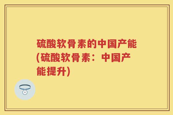 硫酸软骨素的中国产能(硫酸软骨素:中国产能提升) 硫酸软骨素的中国产能(硫酸软骨素:中国产能提升)