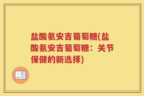 盐酸氨安吉葡萄糖(盐酸氨安吉葡萄糖:关节保健的新选择) 盐酸氨安吉葡萄糖(盐酸氨安吉葡萄糖:关节保健的新选择)