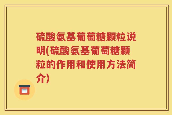 硫酸氨基葡萄糖颗粒说明(硫酸氨基葡萄糖颗粒的作用和使用方法简介)