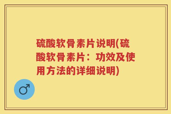 硫酸软骨素片说明(硫酸软骨素片:功效及使用方法的详细说明) 硫酸软骨素片说明(硫酸软骨素片:功效及使用方法的详细说明)