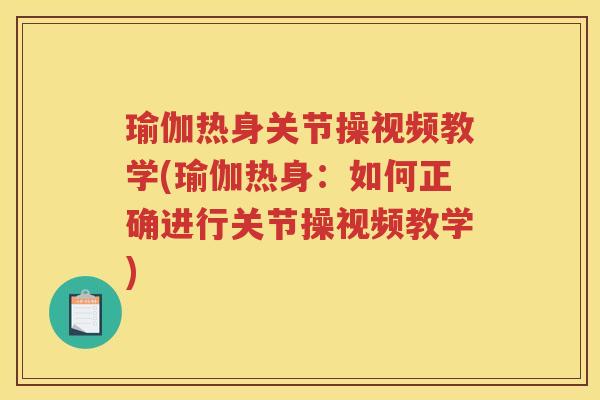 瑜伽热身关节操视频教学(瑜伽热身:如何正确进行关节操视频教学) 瑜伽热身关节操视频教学(瑜伽热身:如何正确进行关节操视频教学)