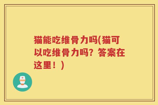 猫能吃维骨力吗(猫可以吃维骨力吗?答案在这里!) 猫能吃维骨力吗(猫可以吃维骨力吗?答案在这里!)