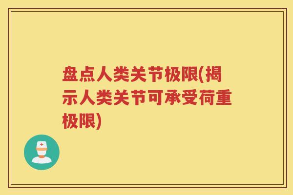 盘点人类关节极限(揭示人类关节可承受荷重极限) 盘点人类关节极限(揭示人类关节可承受荷重极限)