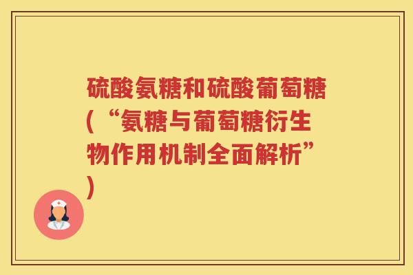 硫酸氨糖和硫酸葡萄糖(“氨糖与葡萄糖衍生物作用机制全面解析”) 硫酸氨糖和硫酸葡萄糖(“氨糖与葡萄糖衍生物作用机制全面解析”)
