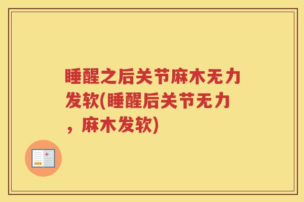 睡醒之后关节麻木无力发软(睡醒后关节无力,麻木发软) 睡醒之后关节麻木无力发软(睡醒后关节无力,麻木发软)