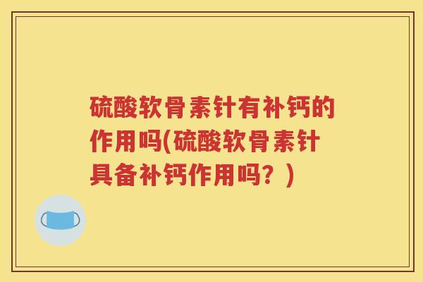 硫酸软骨素针有补钙的作用吗(硫酸软骨素针具备补钙作用吗？)