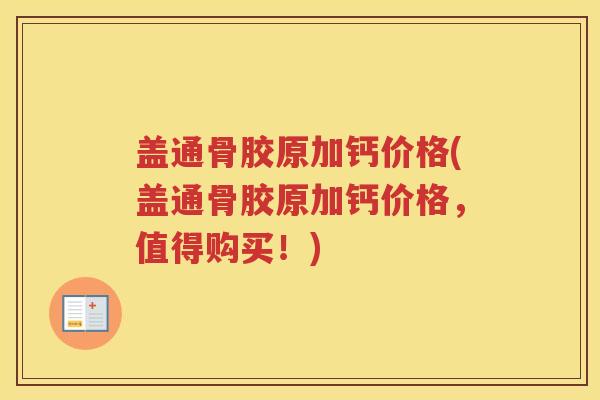 盖通骨胶原加钙价格(盖通骨胶原加钙价格,值得购买!) 盖通骨胶原加钙价格(盖通骨胶原加钙价格,值得购买!)