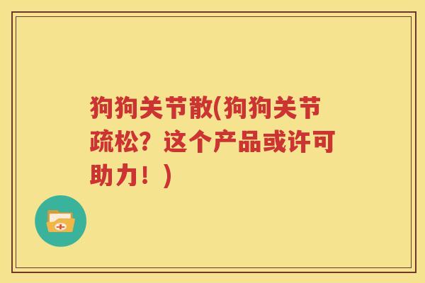 狗狗关节散(狗狗关节疏松?这个产品或许可助力!) 狗狗关节散(狗狗关节疏松?这个产品或许可助力!)