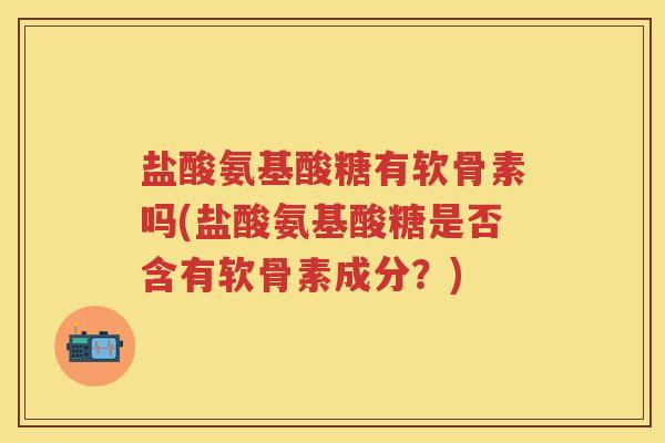 盐酸氨基酸糖有软骨素吗(盐酸氨基酸糖是否含有软骨素成分？)