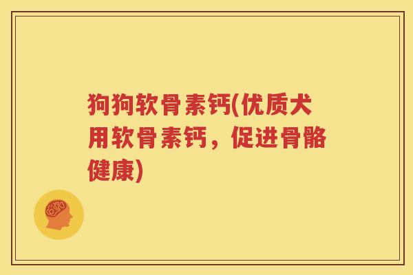 狗狗软骨素钙(优质犬用软骨素钙，促进骨骼健康)