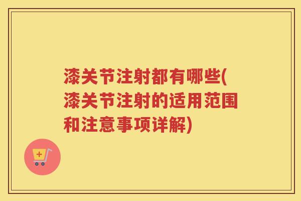漆关节注射都有哪些(漆关节注射的适用范围和注意事项详解) 漆关节注射都有哪些(漆关节注射的适用范围和注意事项详解)