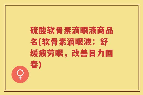 硫酸软骨素滴眼液商品名(软骨素滴眼液:舒缓疲劳眼,改善目力回春) 硫酸软骨素滴眼液商品名(软骨素滴眼液:舒缓疲劳眼,改善目力回春)