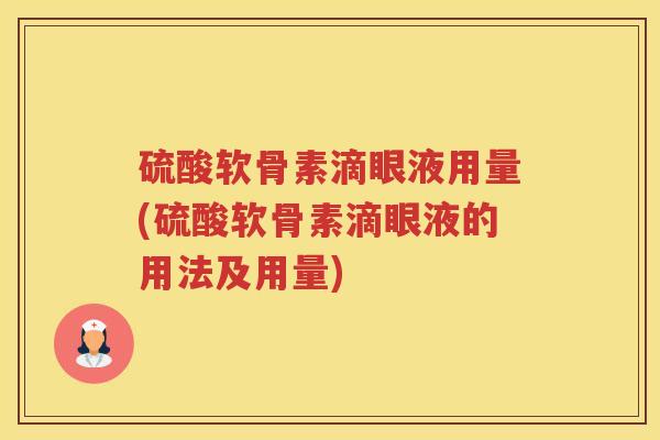 硫酸软骨素滴眼液用量(硫酸软骨素滴眼液的用法及用量) 硫酸软骨素滴眼液用量(硫酸软骨素滴眼液的用法及用量)
