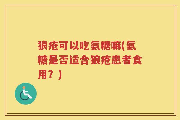 狼疮可以吃氨糖嘛(氨糖是否适合狼疮患者食用?) 狼疮可以吃氨糖嘛(氨糖是否适合狼疮患者食用?)