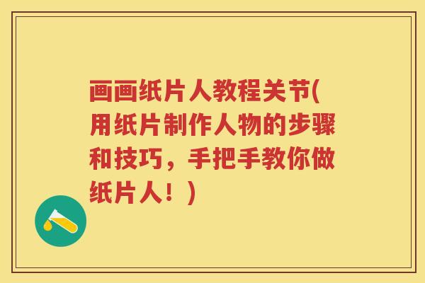 画画纸片人教程关节(用纸片制作人物的步骤和技巧,手把手教你做纸片人!) 画画纸片人教程关节(用纸片制作人物的步骤和技巧,手把手教你做纸片人!)