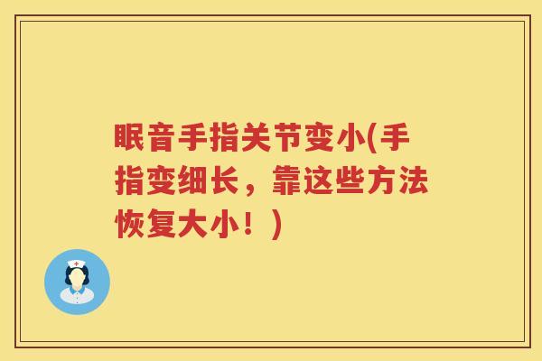 眠音手指关节变小(手指变细长,靠这些方法恢复大小!) 眠音手指关节变小(手指变细长,靠这些方法恢复大小!)