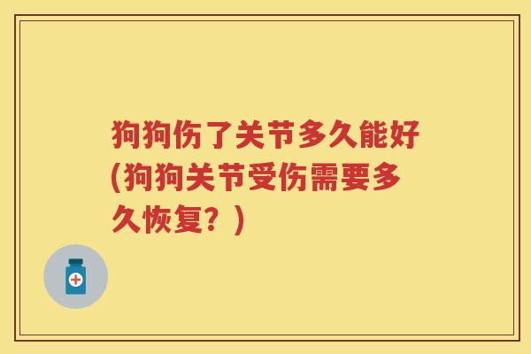 狗狗伤了关节多久能好(狗狗关节受伤需要多久恢复？)