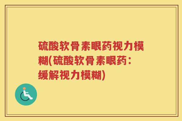 硫酸软骨素眼药视力模糊(硫酸软骨素眼药：缓解视力模糊)