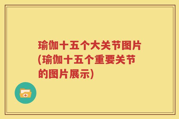 瑜伽十五个大关节图片(瑜伽十五个重要关节的图片展示) 瑜伽十五个大关节图片(瑜伽十五个重要关节的图片展示)