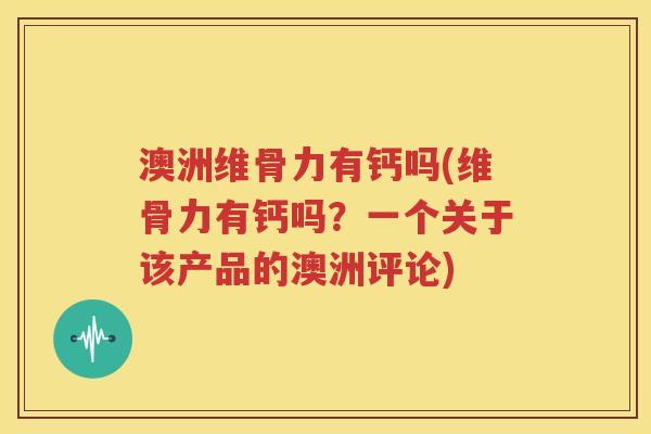 澳洲维骨力有钙吗(维骨力有钙吗?一个关于该产品的澳洲评论) 澳洲维骨力有钙吗(维骨力有钙吗?一个关于该产品的澳洲评论)