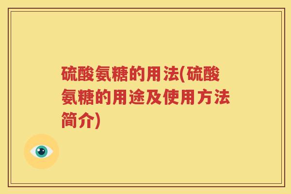 硫酸氨糖的用法(硫酸氨糖的用途及使用方法简介)