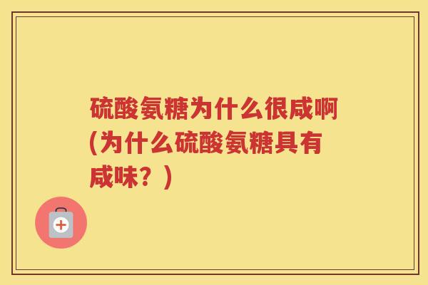 硫酸氨糖为什么很咸啊(为什么硫酸氨糖具有咸味？)