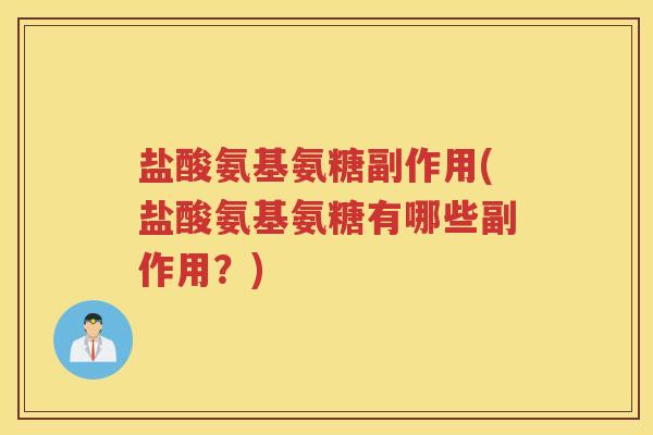 盐酸氨基氨糖副作用(盐酸氨基氨糖有哪些副作用?) 盐酸氨基氨糖副作用(盐酸氨基氨糖有哪些副作用?)