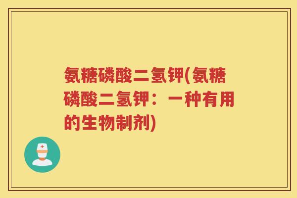 氨糖磷酸二氢钾(氨糖磷酸二氢钾：一种有用的生物制剂)