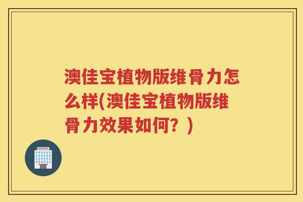 澳佳宝植物版维骨力怎么样(澳佳宝植物版维骨力效果如何?) 澳佳宝植物版维骨力怎么样(澳佳宝植物版维骨力效果如何?)