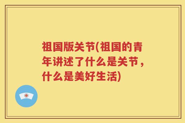 祖国版关节(祖国的青年讲述了什么是关节，什么是美好生活)