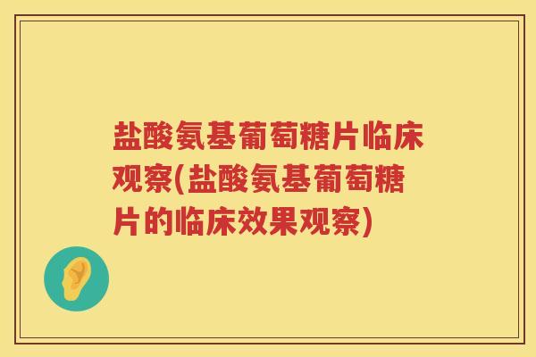 盐酸氨基葡萄糖片临床观察(盐酸氨基葡萄糖片的临床效果观察) 盐酸氨基葡萄糖片临床观察(盐酸氨基葡萄糖片的临床效果观察)