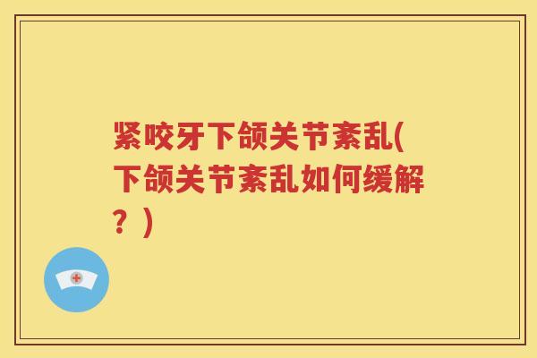 紧咬牙下颌关节紊乱(下颌关节紊乱如何缓解?) 紧咬牙下颌关节紊乱(下颌关节紊乱如何缓解?)