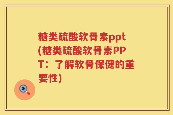 糖类硫酸软骨素ppt(糖类硫酸软骨素PPT:了解软骨保健的重要性) 糖类硫酸软骨素ppt(糖类硫酸软骨素PPT:了解软骨保健的重要性)