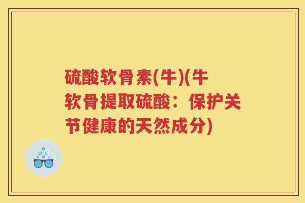 硫酸软骨素(牛)(牛软骨提取硫酸：保护关节健康的天然成分)
