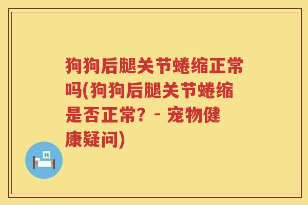 狗狗后腿关节蜷缩正常吗(狗狗后腿关节蜷缩是否正常？- 宠物健康疑问)