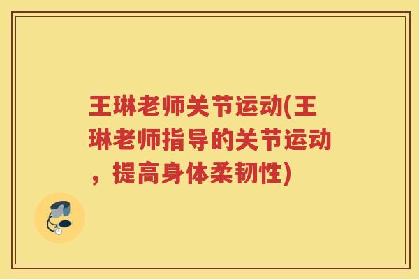 王琳老师关节运动(王琳老师指导的关节运动，提高身体柔韧性)