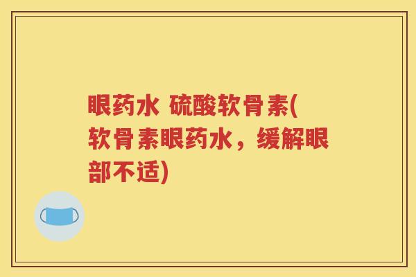 眼药水 硫酸软骨素(软骨素眼药水,缓解眼部不适) 眼药水 硫酸软骨素(软骨素眼药水,缓解眼部不适)