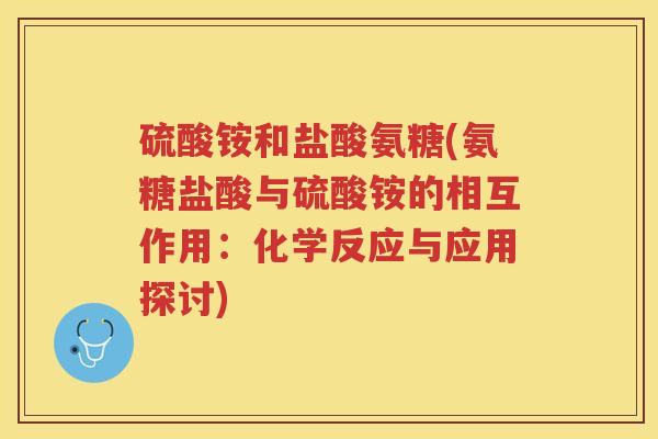 硫酸铵和盐酸氨糖(氨糖盐酸与硫酸铵的相互作用：化学反应与应用探讨)