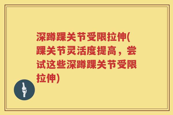 深蹲踝关节受限拉伸(踝关节灵活度提高,尝试这些深蹲踝关节受限拉伸) 深蹲踝关节受限拉伸(踝关节灵活度提高,尝试这些深蹲踝关节受限拉伸)