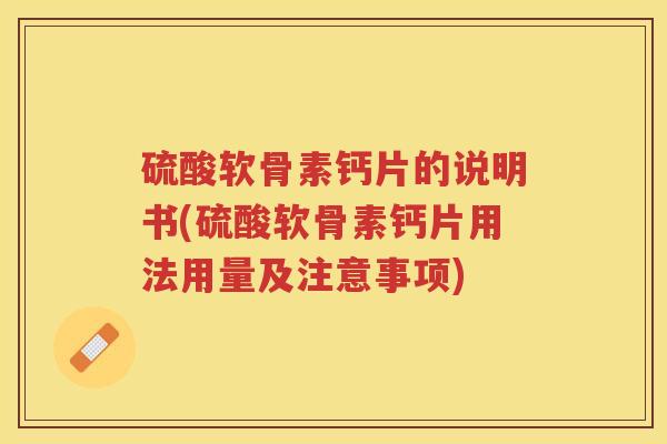 硫酸软骨素钙片的说明书(硫酸软骨素钙片用法用量及注意事项) 硫酸软骨素钙片的说明书(硫酸软骨素钙片用法用量及注意事项)