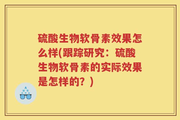 硫酸生物软骨素效果怎么样(跟踪研究：硫酸生物软骨素的实际效果是怎样的？)