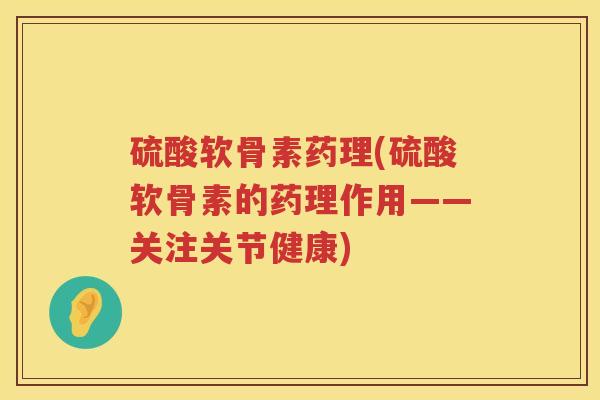 硫酸软骨素药理(硫酸软骨素的药理作用——关注关节健康) 硫酸软骨素药理(硫酸软骨素的药理作用——关注关节健康)