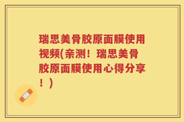 瑞思美骨胶原面膜使用视频(亲测!瑞思美骨胶原面膜使用心得分享!) 瑞思美骨胶原面膜使用视频(亲测!瑞思美骨胶原面膜使用心得分享!)