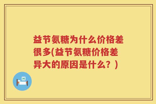 益节氨糖为什么价格差很多(益节氨糖价格差异大的原因是什么?) 益节氨糖为什么价格差很多(益节氨糖价格差异大的原因是什么?)