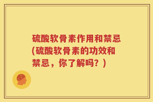 硫酸软骨素作用和禁忌(硫酸软骨素的功效和禁忌，你了解吗？)