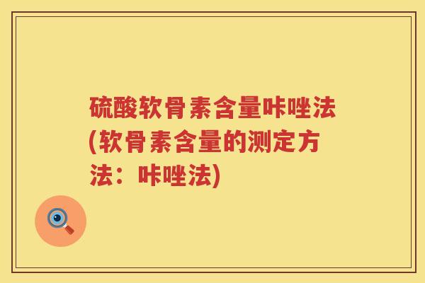 硫酸软骨素含量咔唑法(软骨素含量的测定方法：咔唑法)