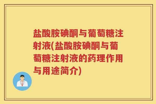 盐酸胺碘酮与葡萄糖注射液(盐酸胺碘酮与葡萄糖注射液的药理作用与用途简介)