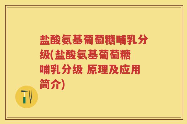 盐酸氨基葡萄糖哺乳分级(盐酸氨基葡萄糖 哺乳分级 原理及应用简介) 盐酸氨基葡萄糖哺乳分级(盐酸氨基葡萄糖 哺乳分级 原理及应用简介)